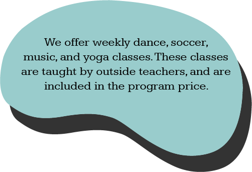 We offer weekly dance, soccer, music, and yoga classes. These classes are taught by outside teachers, and are included in the program price.